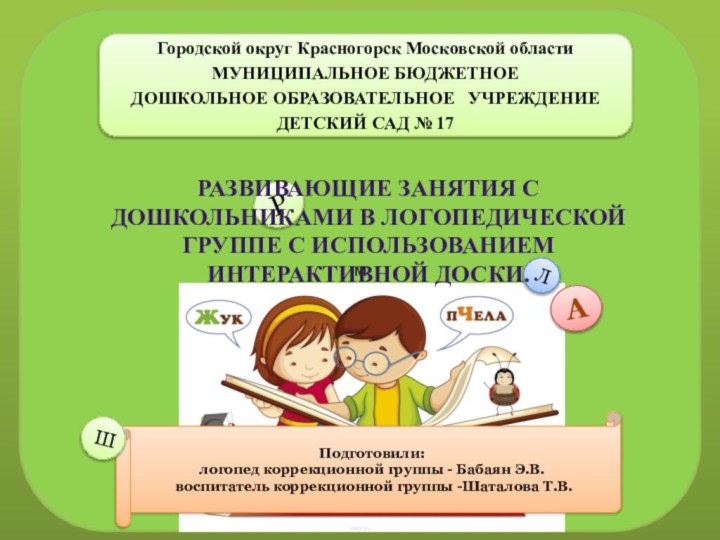 мПодготовили:логопед коррекционной группы - Бабаян Э.В. воспитатель коррекционной группы -Шаталова Т.В.АЛРШРазвивающие занятия