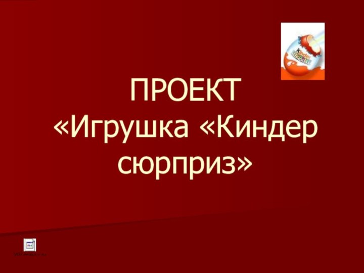 ПРОЕКТ  «Игрушка «Киндер сюрприз»