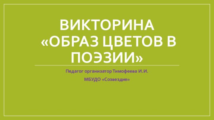 Викторина  «Образ цветов в поэзии»Педагог организатор Тимофеева И.И.МБУДО «Созвездие»