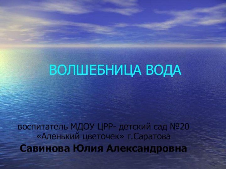 ВОЛШЕБНИЦА ВОДАвоспитатель МДОУ ЦРР- детский сад №20 «Аленький цветочек» г.Саратова Савинова Юлия Александровна