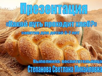 Презентация :Какой путь проходит хлеб? презентация к уроку по развитию речи (подготовительная группа)