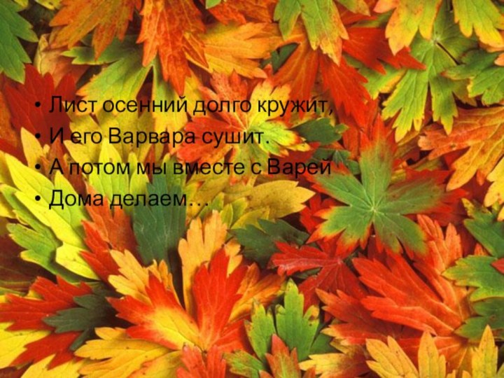 Лист осенний долго кружит,И его Варвара сушит.А потом мы вместе с ВарейДома делаем…