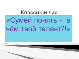 Учебно - методический комплект (технологическая карта классного часа и учебная презентация) Сумей понять - в чём твой талант?! учебно-методический материал (4 класс)
