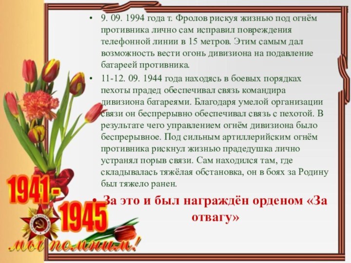 9. 09. 1994 года т. Фролов рискуя жизнью под огнём противника лично