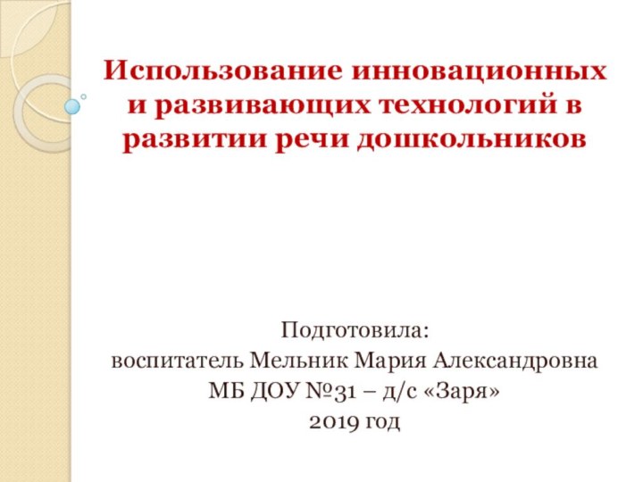 Использование инновационных и развивающих технологий в развитии речи дошкольниковПодготовила:воспитатель Мельник Мария АлександровнаМБ