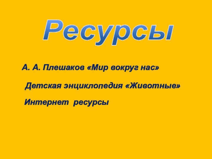 Ресурсы А. А. Плешаков «Мир вокруг нас»Детская энциклопедия «Животные»Интернет ресурсы