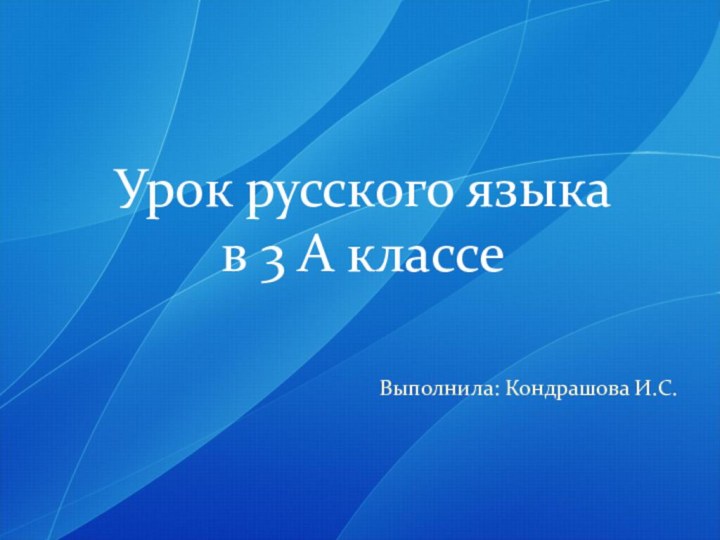 Выполнила: Кондрашова И.С.     Урок русского языка  в 3 А классе