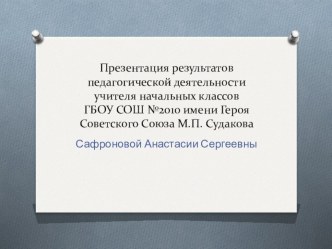Публичная презентация общественности и профессиональному сообществу результатов педагогической деятельности учителя начального общего образования Сафроновой Анастасии Сергеевны презентация к уроку