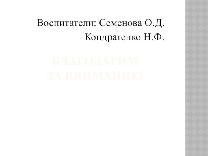 Благодарим  за внимание!Воспитатели: Семенова О.Д.Кондратенко Н.Ф.