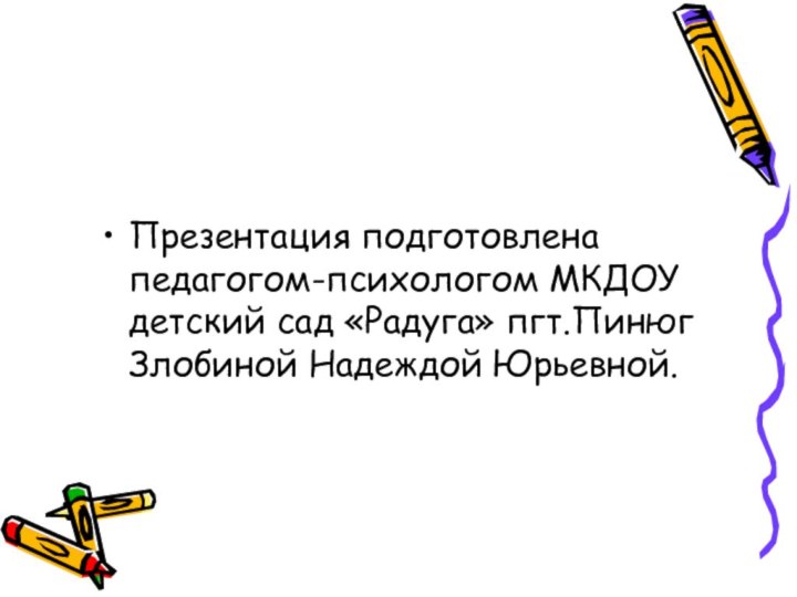 Презентация подготовлена педагогом-психологом МКДОУ детский сад «Радуга» пгт.Пинюг Злобиной Надеждой Юрьевной.