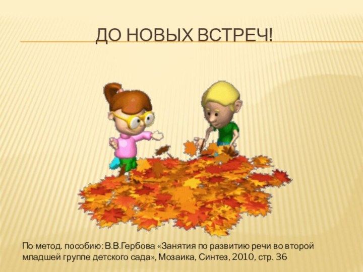 До новых встреч!По метод. пособию: В.В.Гербова «Занятия по развитию речи во второй