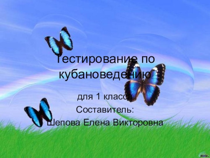 Тестирование по кубановедению для 1 классаСоставитель:Шепова Елена Викторовна