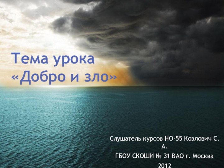 Слушатель курсов НО-55 Козлович С.А.ГБОУ СКОШИ № 31 ВАО г. Москва2012Тема урока  «Добро и зло»