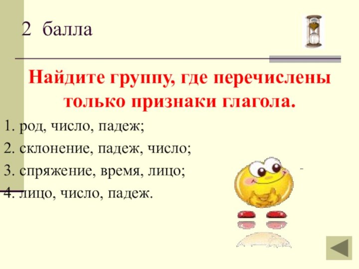 Найдите группу, где перечислены только признаки глагола. 1. род, число, падеж;2. склонение,