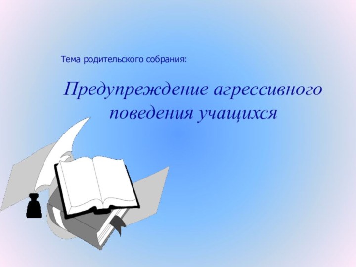 Предупреждение агрессивного поведения учащихсяТема родительского собрания: