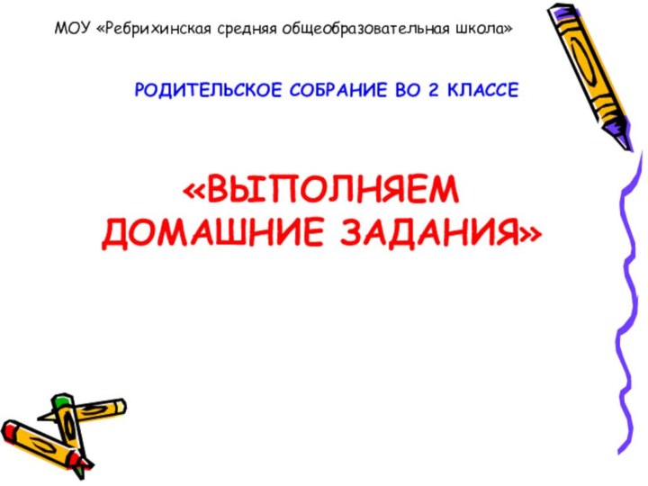 «ВЫПОЛНЯЕМ ДОМАШНИЕ ЗАДАНИЯ»МОУ «Ребрихинская средняя общеобразовательная школа»РОДИТЕЛЬСКОЕ СОБРАНИЕ ВО 2 КЛАССЕ