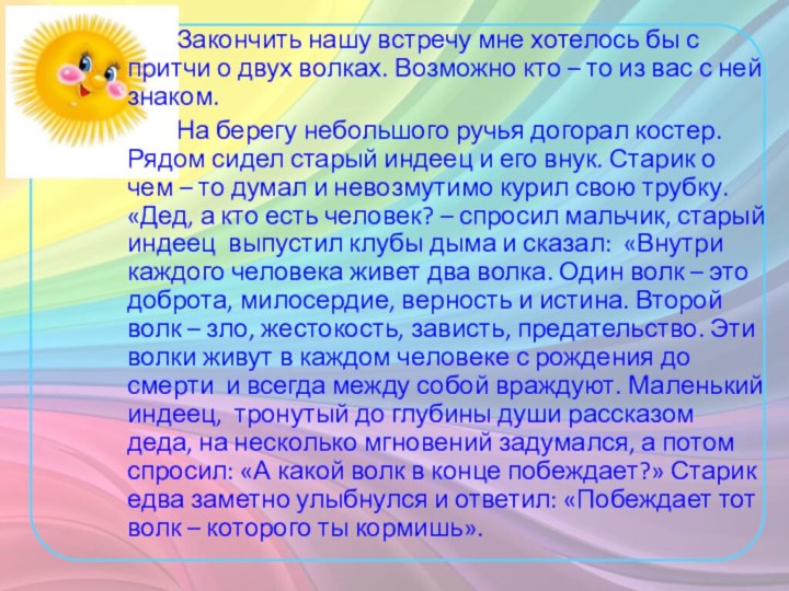 Закончить нашу встречу мне хотелось бы с притчи о двух волках. Возможно