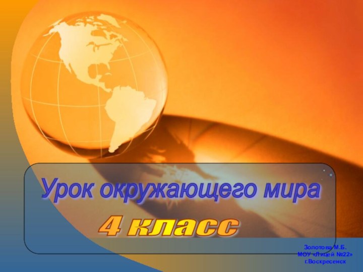 Урок окружающего мира 4 класс Золотова М.Б.МОУ «Лицей №22»г.Воскресенск