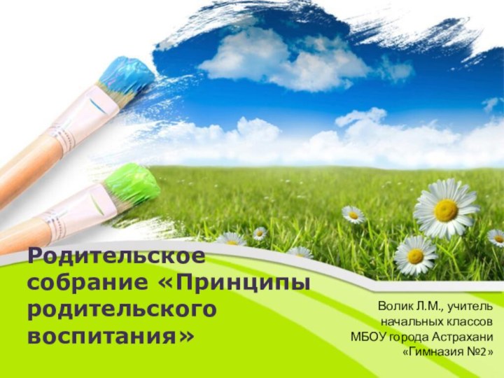 Родительское собрание «Принципы родительского воспитания»Волик Л.М., учитель начальных классов МБОУ города Астрахани «Гимназия №2»