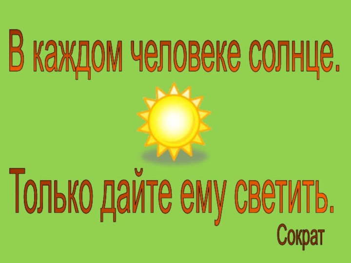 В каждом человеке солнце. Только дайте ему светить. Сократ