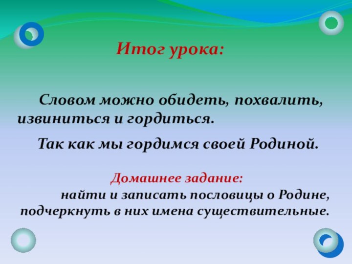 Итог урока:   Словом можно обидеть, похвалить, извиниться и гордиться.