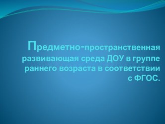 Предметно-пространственная развивающая среда ДОУ в группе раннего возраста в соответствии с ФГОС презентация к уроку (младшая группа)