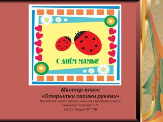 ОТКРЫТКИ КО ДНЮ МАТЕРИ СВОИМИ РУКАМИ презентация к уроку по конструированию, ручному труду (старшая, подготовительная группа)