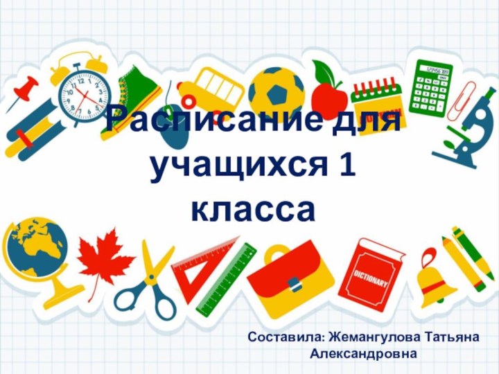 Расписание для учащихся 1 классаСоставила: Жемангулова Татьяна Александровна