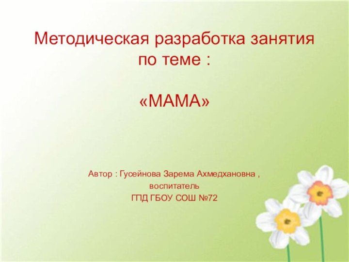 Методическая разработка занятия по теме :   «МАМА»Автор : Гусейнова Зарема