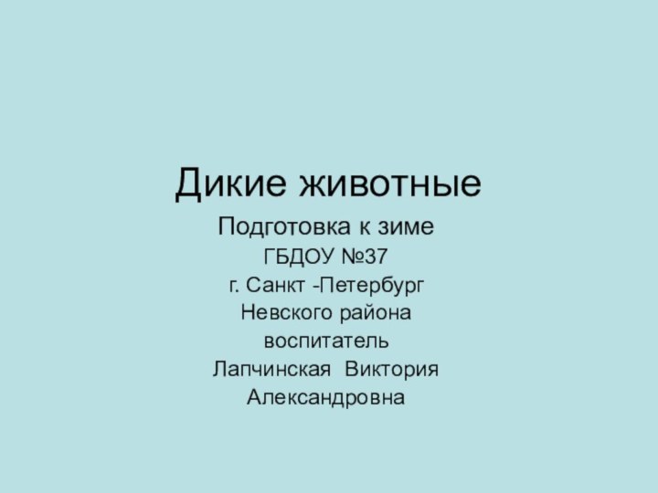 Дикие животные  Подготовка к зимеГБДОУ №37г. Санкт -ПетербургНевского районавоспитатель Лапчинская Виктория Александровна