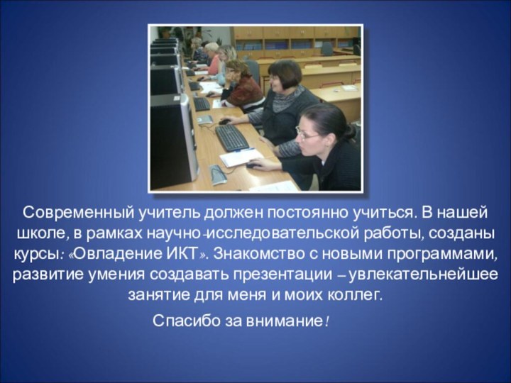 Современный учитель должен постоянно учиться. В нашей школе, в рамках научно-исследовательской работы,