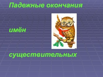 ПРЕЗЕНТАЦИЯ К УРОКУ РУССКОГО ЯЗЫКА В 4 КЛАССЕ ПАДЕЖНЫЕ ОКОНЧАНИЯ ИМЕН СУЩЕСТВИТЕЛЬНЫХ презентация к уроку по русскому языку (4 класс)