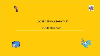 Добро пожаловать к Мультяшкам! презентация
