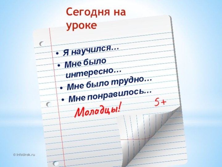 © InfoUrok.ruЯ научился…Мне было интересно…Мне было трудно…Мне понравилось…Молодцы!Сегодня на уроке5+