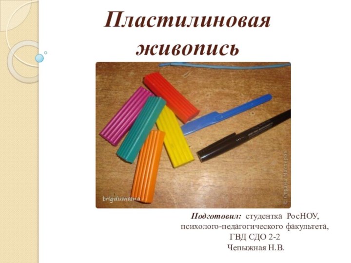 Пластилиновая живописьПодготовил: студентка РосНОУ, психолого-педагогического факультета, ГВД СДО 2-2 Чепыжная Н.В.