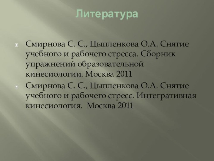 Литература Смирнова С. С., Цыпленкова О.А. Снятие учебного и рабочего стресса. Сборник