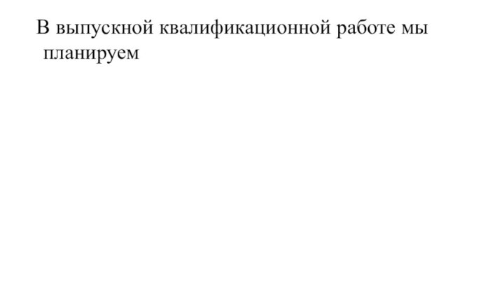 В выпускной квалификационной работе мы планируем