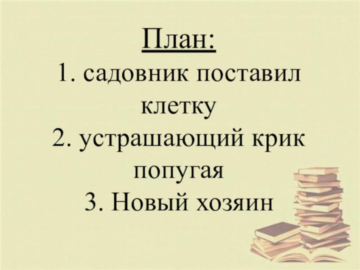 План: 1. садовник поставил клетку 2. устрашающий крик попугая 3. Новый хозяин