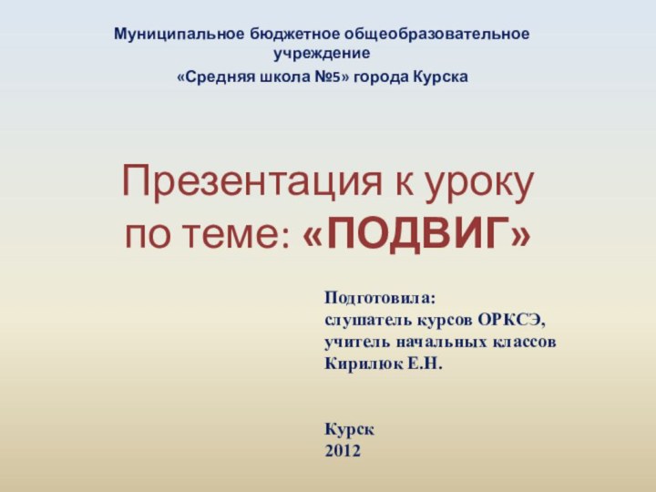 Презентация к уроку  по теме: «ПОДВИГ» Муниципальное бюджетное общеобразовательное учреждение«Средняя школа