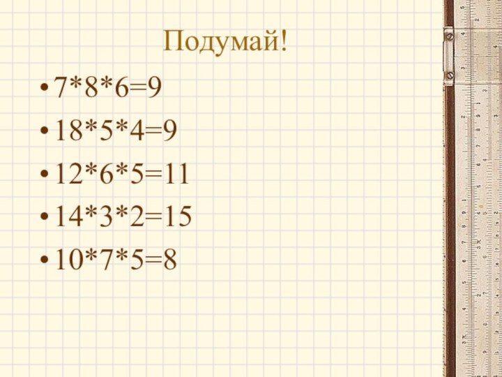 Подумай!7*8*6=918*5*4=912*6*5=1114*3*2=1510*7*5=8