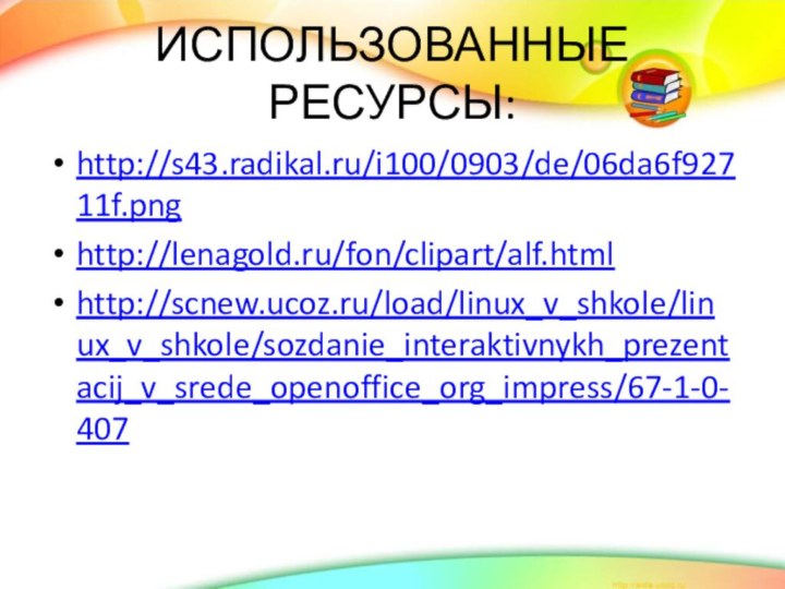 ИСПОЛЬЗОВАННЫЕ РЕСУРСЫ:http://s43.radikal.ru/i100/0903/de/06da6f92711f.pnghttp://lenagold.ru/fon/clipart/alf.htmlhttp://scnew.ucoz.ru/load/linux_v_shkole/linux_v_shkole/sozdanie_interaktivnykh_prezentacij_v_srede_openoffice_org_impress/67-1-0-407