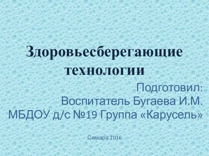 Здоровьесберегающие технологии Подготовил:Воспитатель Бугаева И.М.МБДОУ д/с №19 Группа «Карусель»Самара 2016