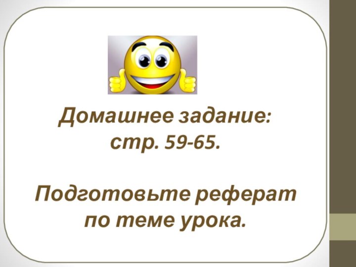 Домашнее задание:стр. 59-65.Подготовьте реферат по теме урока.