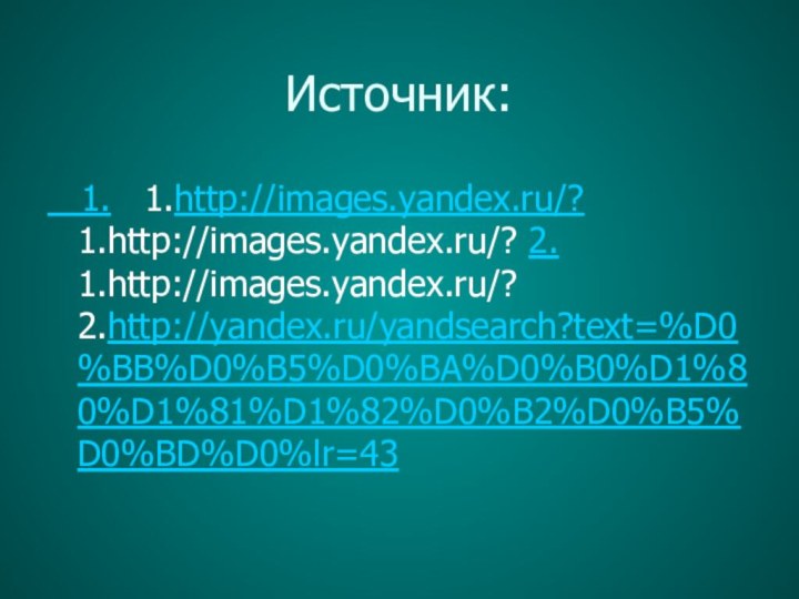 Источник:  1.  1.http://images.yandex.ru/?  1.http://images.yandex.ru/? 2.  1.http://images.yandex.ru/? 2.http://yandex.ru/yandsearch?text=%D0%BB%D0%B5%D0%BA%D0%B0%D1%80%D1%81%D1%82%D0%B2%D0%B5%D0%BD%D0%lr=43