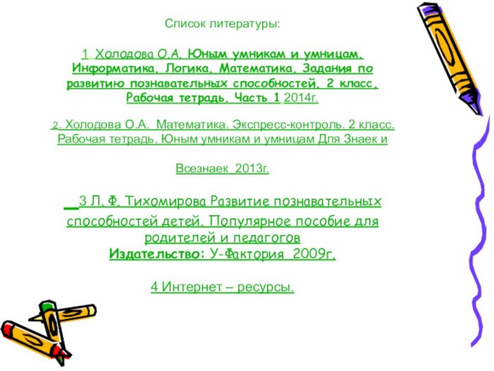 Список литературы:  1. Холодова О.А. Юным умникам и умницам. Информатика. Логика. Математика.