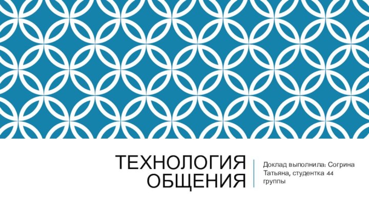 Технология общенияДоклад выполнила: Согрина Татьяна, студентка 44 группы