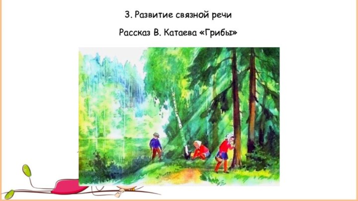 3. Развитие связной речиРассказ В. Катаева «Грибы»