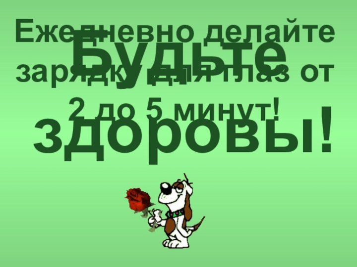 Будьте здоровы!Ежедневно делайте зарядку для глаз от 2 до 5 минут!