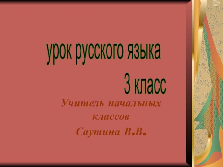 Учитель начальных классов Саутина В.В.урок русского языка