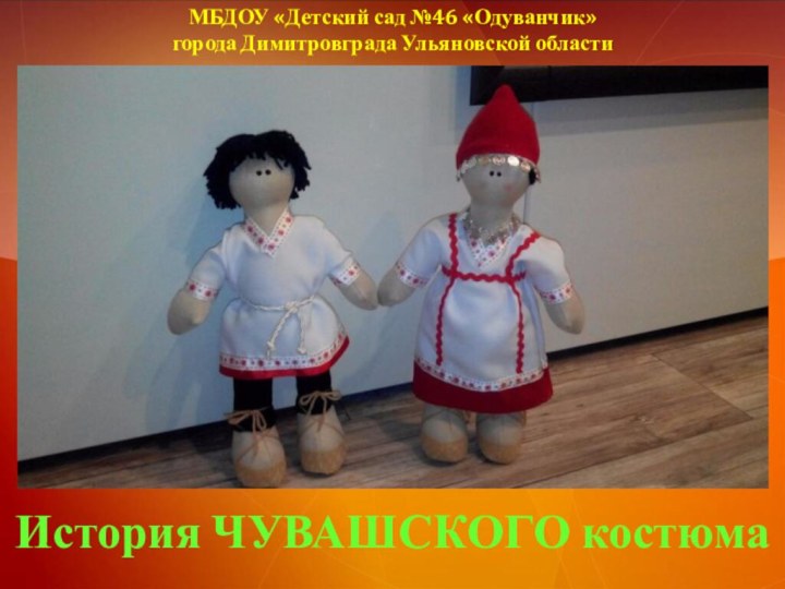 МБДОУ «Детский сад №46 «Одуванчик»  города Димитровграда Ульяновской области История ЧУВАШСКОГО костюма